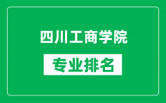 四川工商学院专业排名一览表_四川工商学院哪些专业比较好