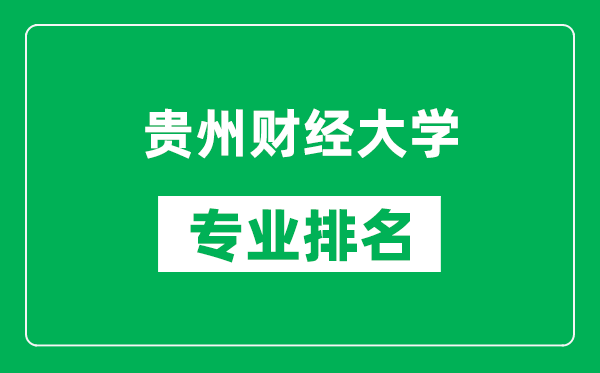 贵州财经大学专业排名一览表,贵州财经大学哪些专业比较好