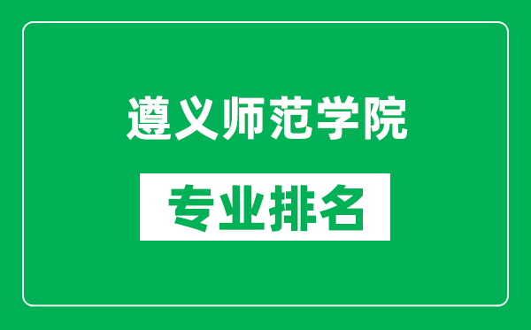 遵义师范学院专业排名一览表,遵义师范学院哪些专业比较好