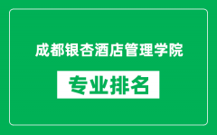 成都银杏酒店管理学院专业排名一览表_哪些专业比较好