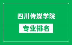 四川传媒学院专业排名一览表_四川传媒学院哪些专业比较好