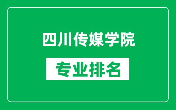 四川传媒学院专业排名一览表,四川传媒学院哪些专业比较好