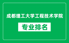 成都理工大学工程技术学院专业排名一览表_哪些专业比较好