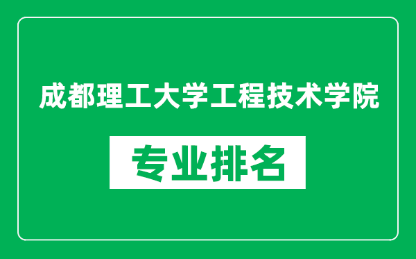 成都理工大学工程技术学院专业排名一览表,成都理工大学工程技术学院哪些专业比较好