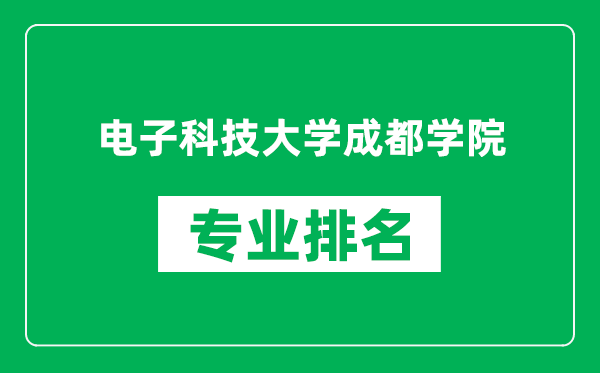 电子科技大学成都学院专业排名一览表,电子科技大学成都学院哪些专业比较好