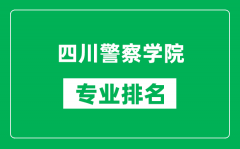 四川警察学院专业排名一览表_四川警察学院哪些专业比较好