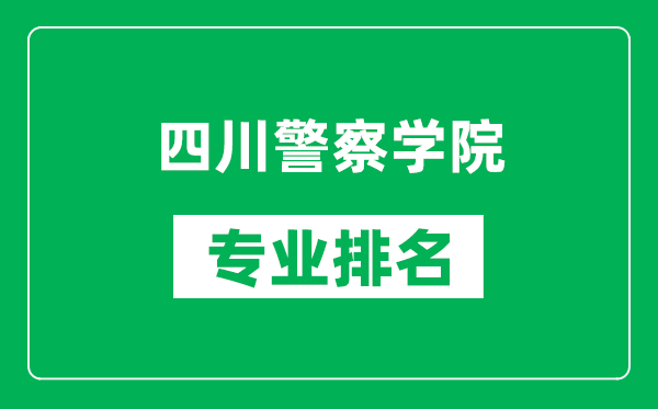 四川警察学院专业排名一览表,四川警察学院哪些专业比较好