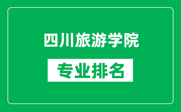 四川旅游学院专业排名一览表,四川旅游学院哪些专业比较好