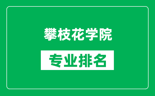 攀枝花学院专业排名一览表,攀枝花学院哪些专业比较好