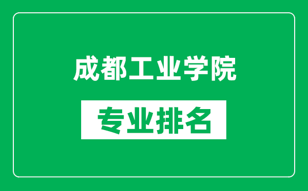 成都工业学院专业排名一览表,成都工业学院哪些专业比较好