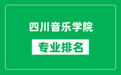 四川音乐学院专业排名一览表_四川音乐学院哪些专业比较好