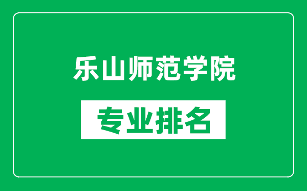 乐山师范学院专业排名一览表,乐山师范学院哪些专业比较好