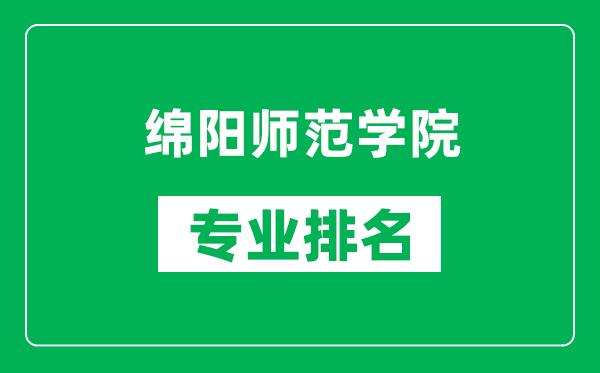 绵阳师范学院专业排名一览表,绵阳师范学院哪些专业比较好