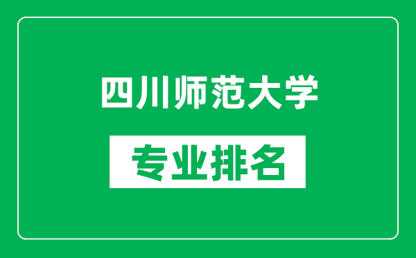 四川师范大学专业排名一览表,四川师范大学哪些专业比较好