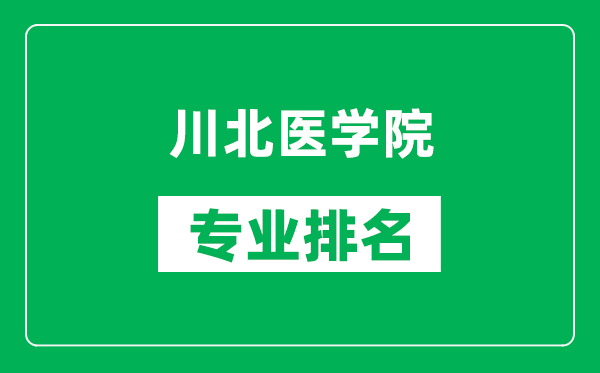 川北医学院专业排名一览表,川北医学院哪些专业比较好