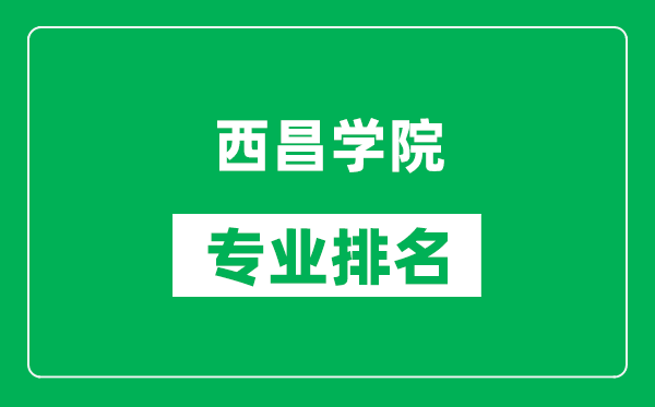 西昌学院专业排名一览表,西昌学院哪些专业比较好