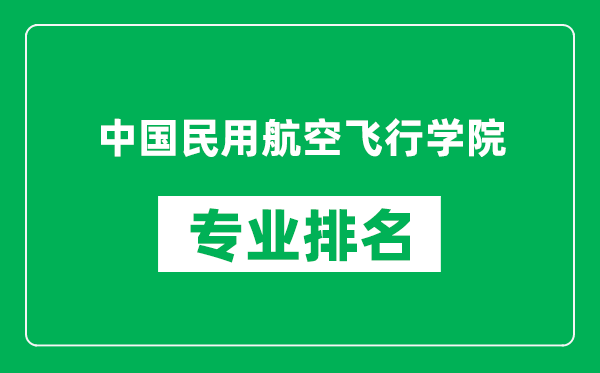 中国民用航空飞行学院专业排名一览表,中国民用航空飞行学院哪些专业比较好