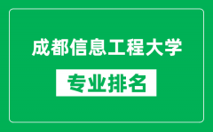 成都信息工程大学专业排名一览表_都信息工程大学哪些专业比较好