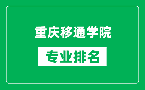 重庆移通学院专业排名一览表,重庆移通学院哪些专业比较好