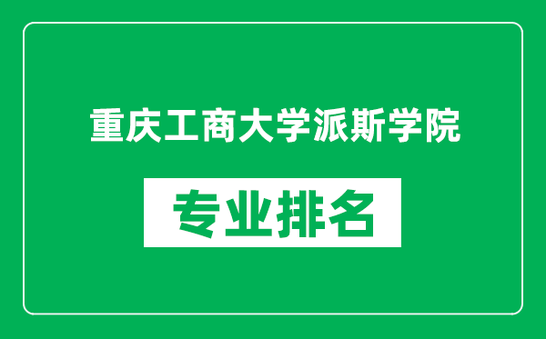 重庆工商大学派斯学院专业排名一览表,重庆工商大学派斯学院哪些专业比较好