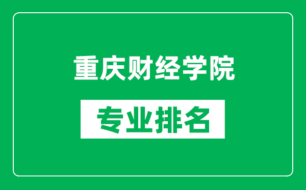 重庆财经学院专业排名一览表,重庆财经学院哪些专业比较好