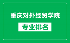 重庆对外经贸学院专业排名一览表_重庆对外经贸学院哪些专业比较好