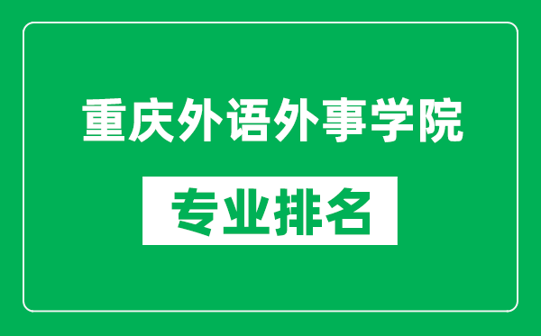 重庆外语外事学院专业排名一览表,重庆外语外事学院哪些专业比较好