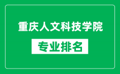 重庆人文科技学院专业排名一览表_重庆人文科技学院哪些专业比较好