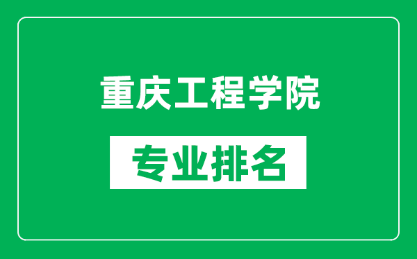 重庆工程学院专业排名一览表,重庆工程学院哪些专业比较好