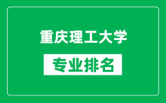 重庆理工大学专业排名一览表_重庆理工大学哪些专业比较好