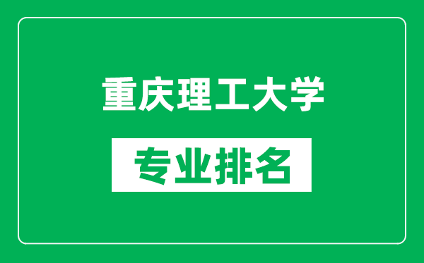 重庆理工大学专业排名一览表,重庆理工大学哪些专业比较好