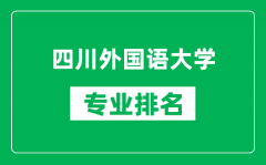 四川外国语大学专业排名一览表_四川外国语大学哪些专业比较好