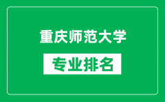 重庆师范大学专业排名一览表_重庆师范大学哪些专业比较好