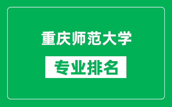 重庆师范大学专业排名一览表,重庆师范大学哪些专业比较好