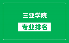 三亚学院专业排名一览表_三亚学院哪些专业比较好