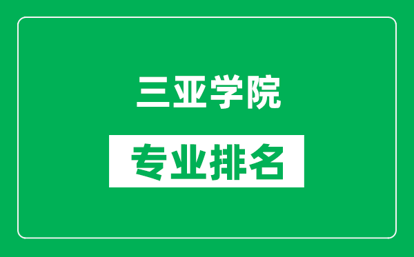 三亚学院专业排名一览表,三亚学院哪些专业比较好