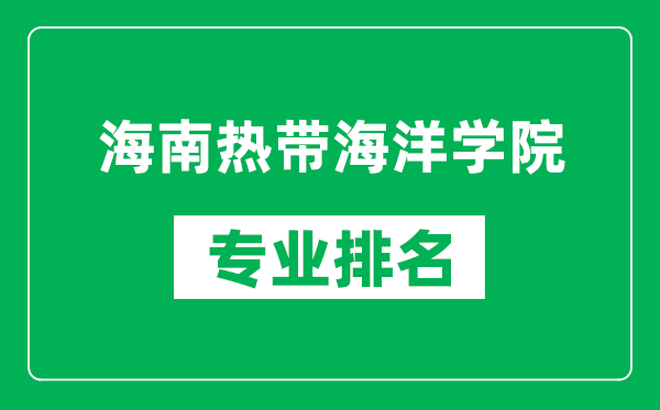 海南热带海洋学院专业排名一览表,海南热带海洋学院哪些专业比较好