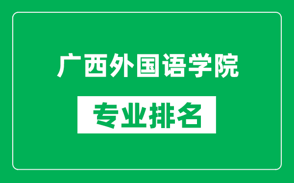 广西外国语学院专业排名一览表,广西外国语学院哪些专业比较好