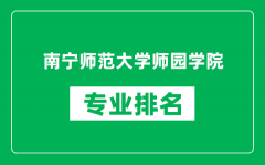 南宁师范大学师园学院专业排名一览表_哪些专业比较好