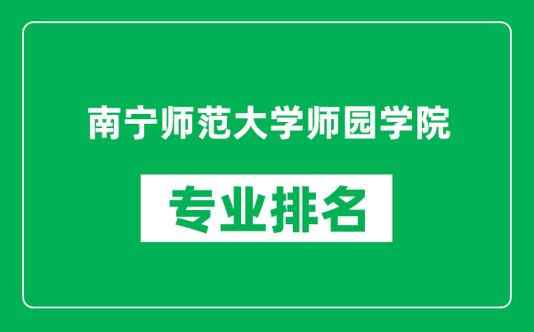 南宁师范大学师园学院专业排名一览表,南宁师范大学师园学院哪些专业比较好