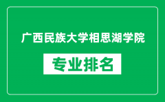 广西民族大学相思湖学院专业排名一览表_哪些专业比较好