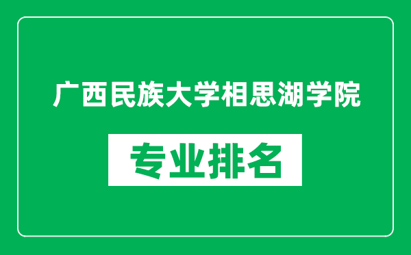 广西民族大学相思湖学院专业排名一览表,广西民族大学相思湖学院哪些专业比较好