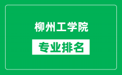 柳州工学院专业排名一览表_柳州工学院哪些专业比较好