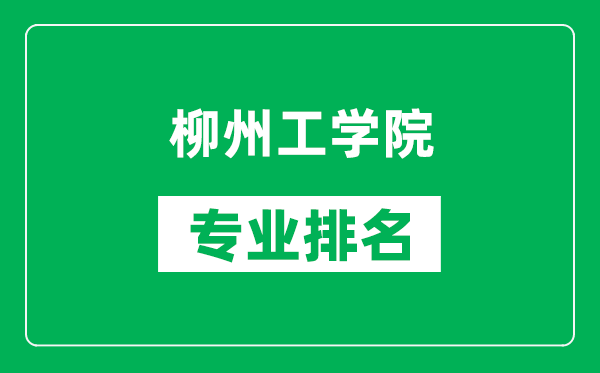 柳州工学院专业排名一览表,柳州工学院哪些专业比较好