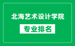 北海艺术设计学院专业排名一览表_北海艺术设计学院哪些专业比较好