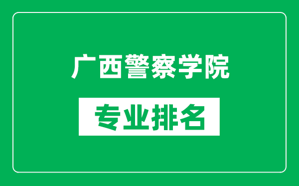 广西警察学院专业排名一览表,广西警察学院哪些专业比较好