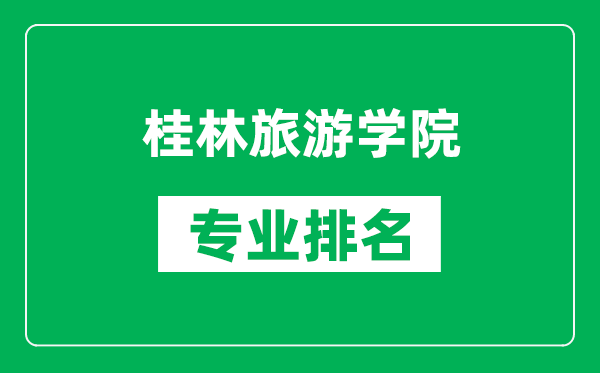 桂林旅游学院专业排名一览表,桂林旅游学院哪些专业比较好