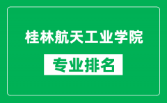 桂林航天工业学院专业排名一览表_桂林航天工业学院哪些专业比较好