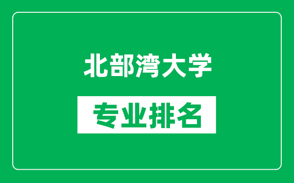 北部湾大学专业排名一览表,北部湾大学哪些专业比较好