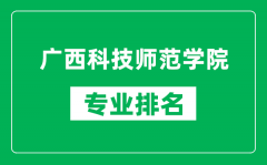 广西科技师范学院专业排名一览表_广西科技师范学院哪些专业比较好